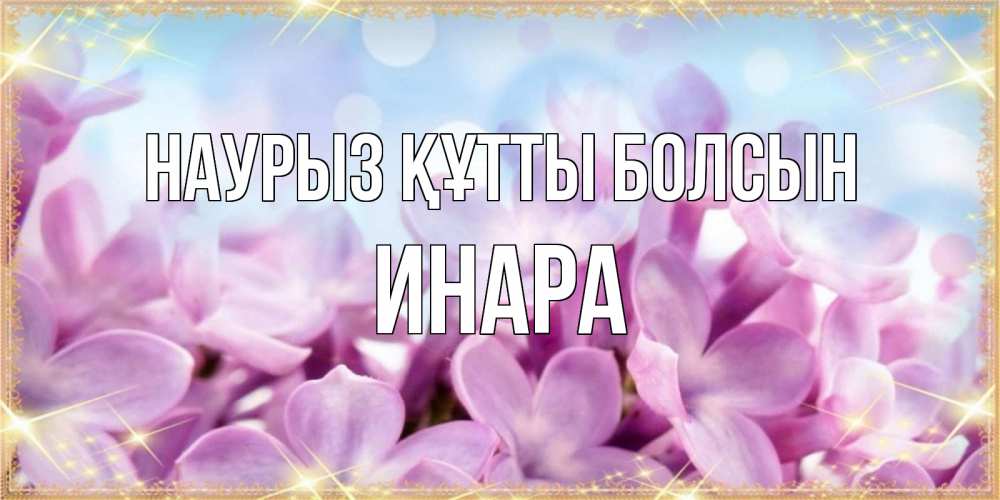 Открытка на каждый день с именем, Инара Наурыз құтты болсын открытка на наурыз  день с цветами Прикольная открытка с пожеланием онлайн скачать бесплатно 