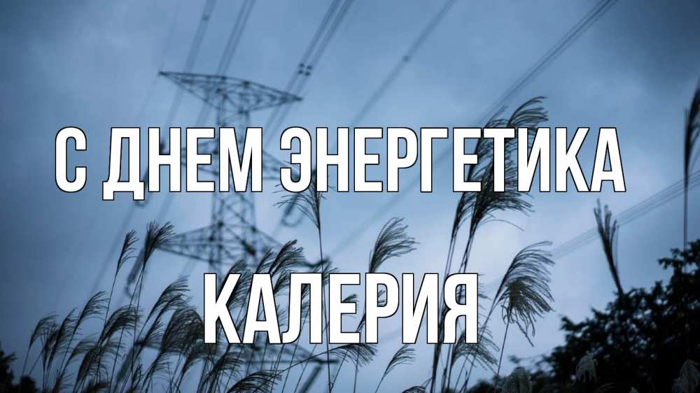Открытка на каждый день с именем, Калерия С днем энергетика ЛЭП электричество Прикольная открытка с пожеланием онлайн скачать бесплатно 