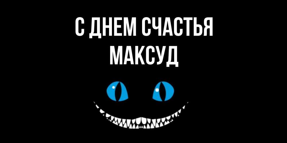 Открытка на каждый день с именем, Максуд С днем счастья кот улыбается Прикольная открытка с пожеланием онлайн скачать бесплатно 