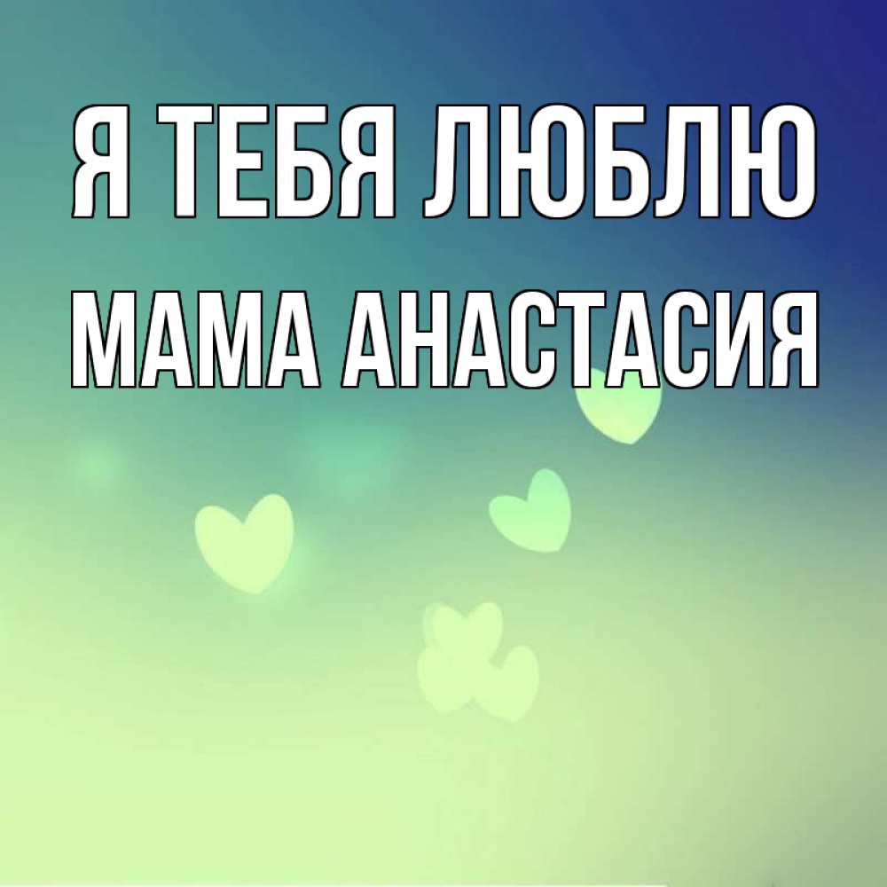 Открытка на каждый день с именем, Мама-Анастасия Я тебя люблю градиент синий Прикольная открытка с пожеланием онлайн скачать бесплатно 