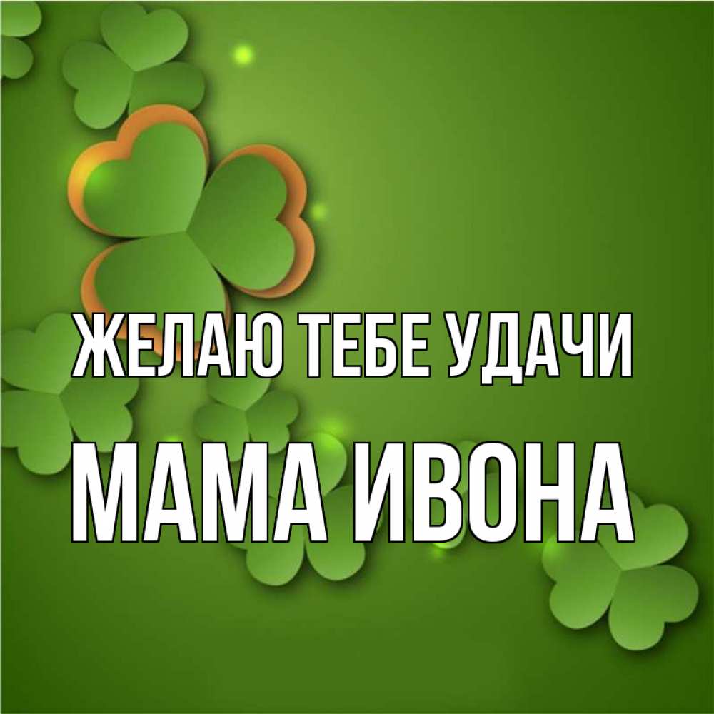 Открытка на каждый день с именем, Мама-Ивона Желаю тебе удачи много трехлистных листочков клевера Прикольная открытка с пожеланием онлайн скачать бесплатно 