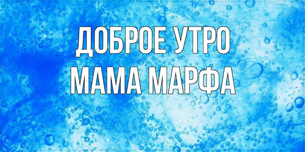 Открытка на каждый день с именем, Мама-Марфа Доброе утро хорошее утро под водой Прикольная открытка с пожеланием онлайн скачать бесплатно 