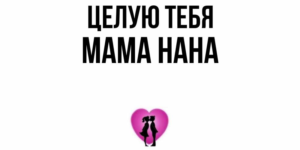 Открытка на каждый день с именем, Мама-Нана Целую тебя поцелуй Прикольная открытка с пожеланием онлайн скачать бесплатно 