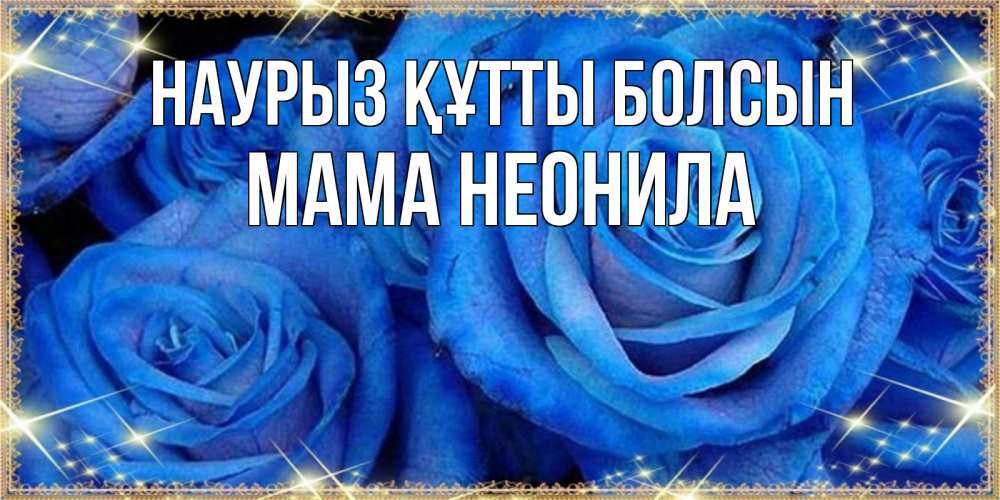 Открытка на каждый день с именем, Мама-Неонила Наурыз құтты болсын как поздравить женщину на наурыз. Конечно же нужно подарить ей открытку с нашего сайта Прикольная открытка с пожеланием онлайн скачать бесплатно 