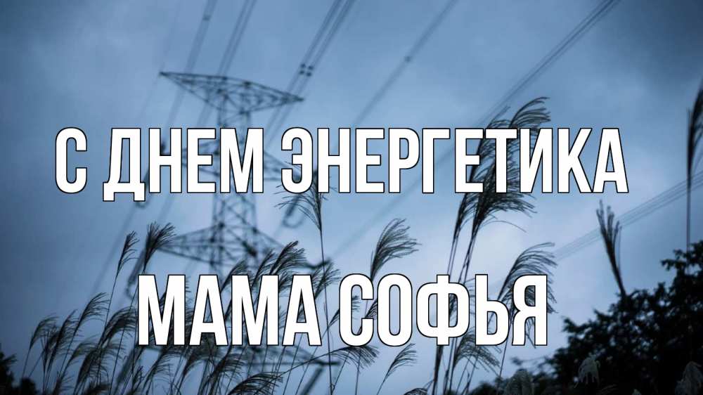 Открытка на каждый день с именем, Мама-Софья С днем энергетика ЛЭП электричество Прикольная открытка с пожеланием онлайн скачать бесплатно 