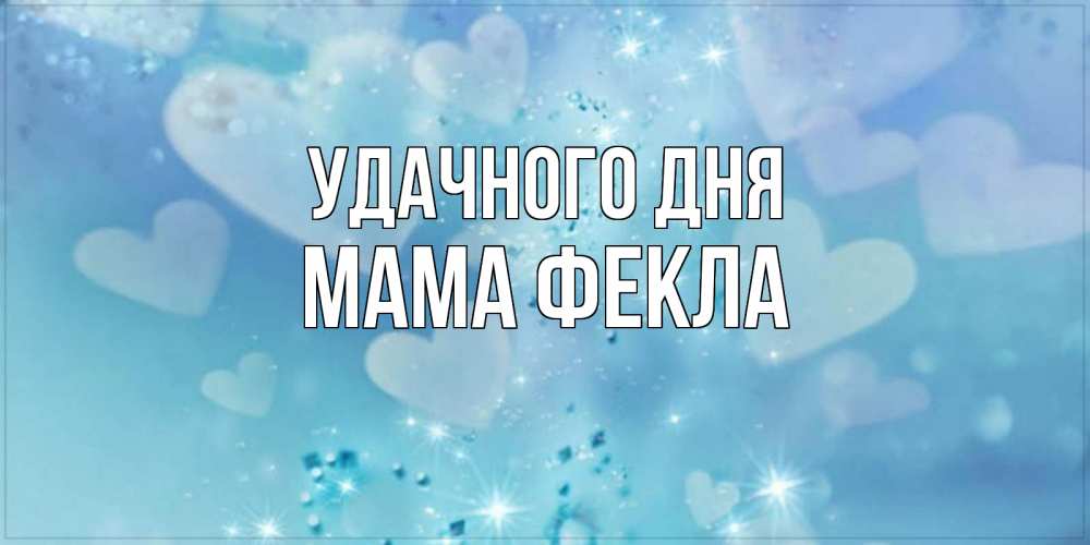 Открытка на каждый день с именем, Мама-Фекла Удачного дня хорошего дня Прикольная открытка с пожеланием онлайн скачать бесплатно 
