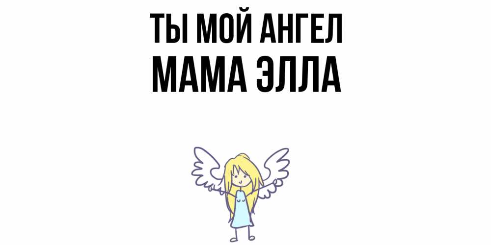 Открытка на каждый день с именем, Мама-Элла Ты мой ангел ангел Прикольная открытка с пожеланием онлайн скачать бесплатно 