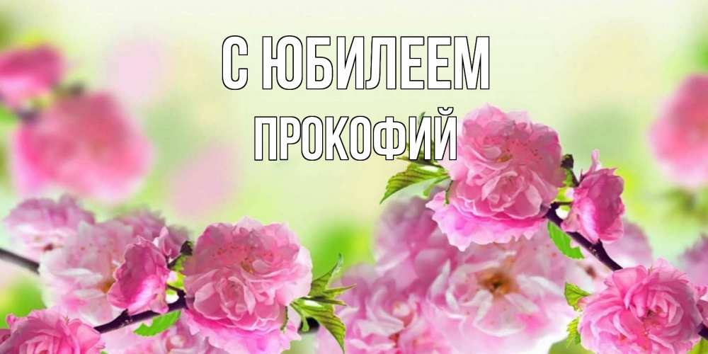 Открытка на каждый день с именем, Прокофий С юбилеем веточки с цветками Прикольная открытка с пожеланием онлайн скачать бесплатно 