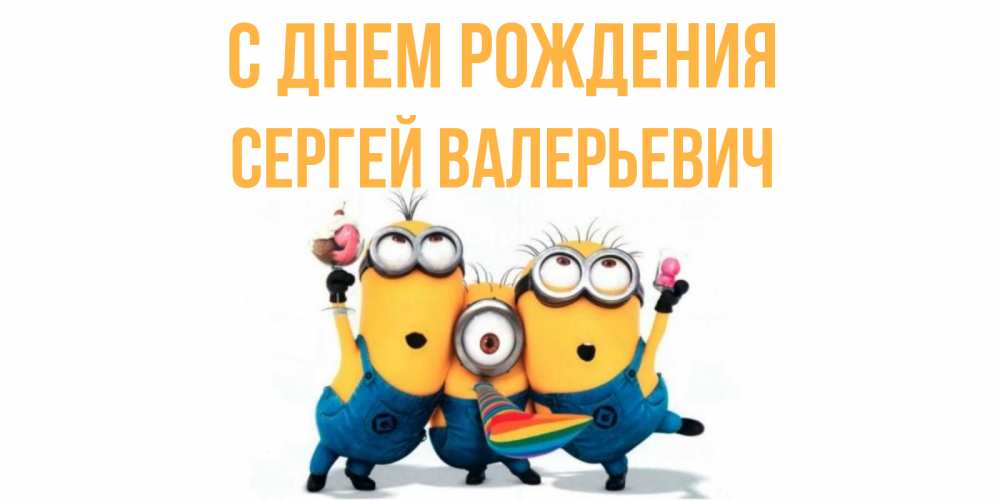Открытка на каждый день с именем, Сергей-Валерьевич С днем рождения миньоны Прикольная открытка с пожеланием онлайн скачать бесплатно 