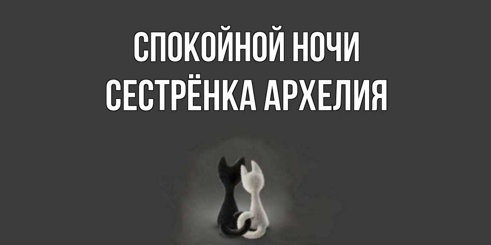 Открытка на каждый день с именем, Сестрёнка-Архелия Спокойной ночи коты Прикольная открытка с пожеланием онлайн скачать бесплатно 
