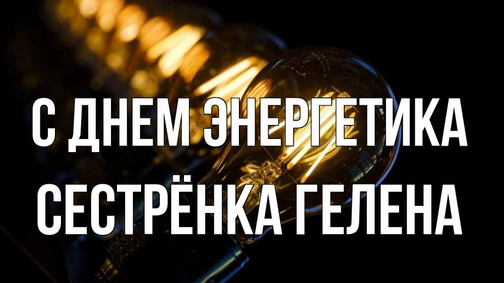 Открытка на каждый день с именем, Сестрёнка-Гелена С днем энергетика лампочка Прикольная открытка с пожеланием онлайн скачать бесплатно 