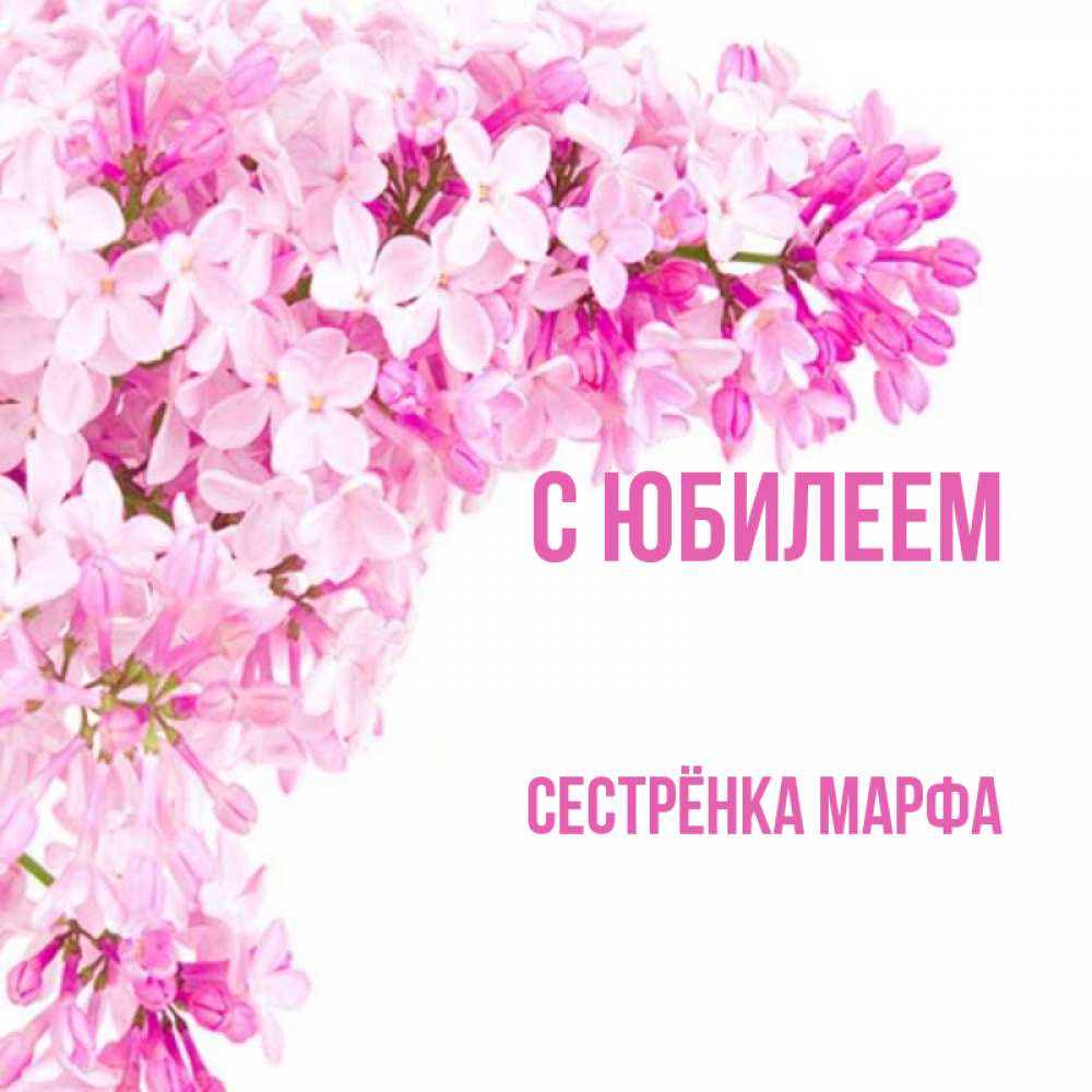 Открытка на каждый день с именем, Сестрёнка-Марфа С юбилеем Сирень на белом фоне Прикольная открытка с пожеланием онлайн скачать бесплатно 