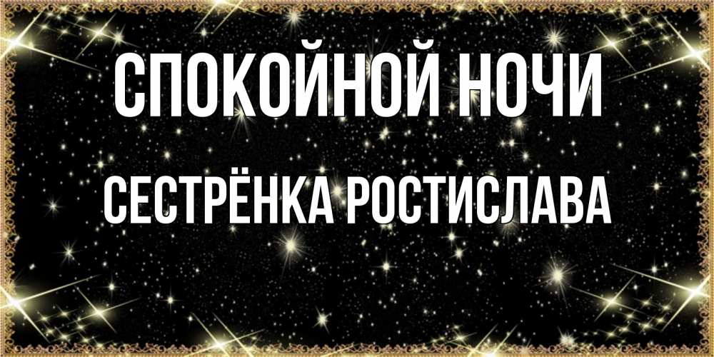 Открытка на каждый день с именем, Сестрёнка-Ростислава Спокойной ночи засыпаем под звездами Прикольная открытка с пожеланием онлайн скачать бесплатно 
