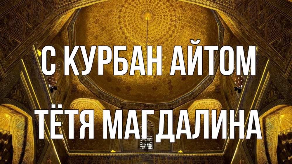 Открытка на каждый день с именем, Тётя-Магдалина С курбан айтом купол Прикольная открытка с пожеланием онлайн скачать бесплатно 