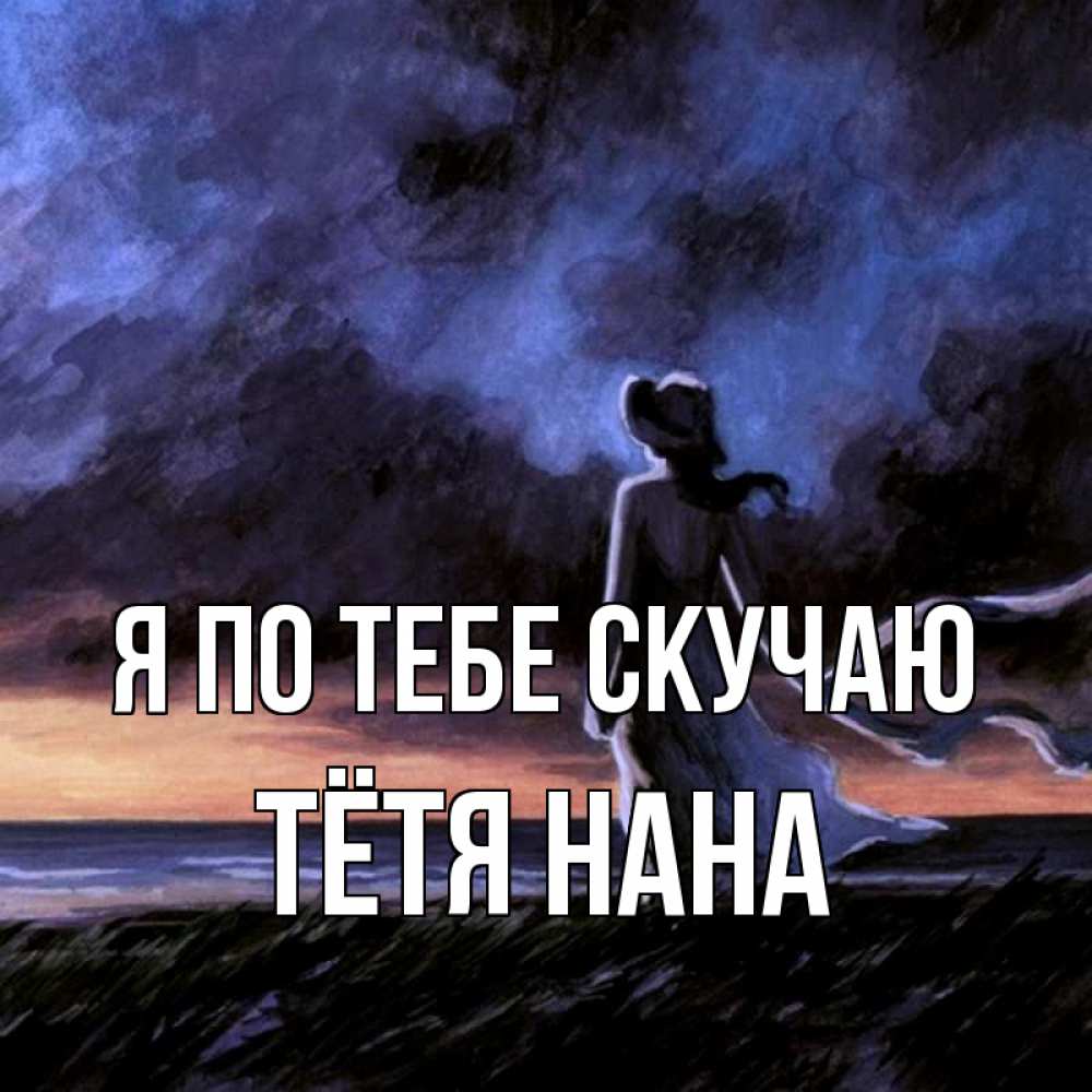 Открытка на каждый день с именем, Тётя-Нана Я по тебе скучаю тут 2 Прикольная открытка с пожеланием онлайн скачать бесплатно 