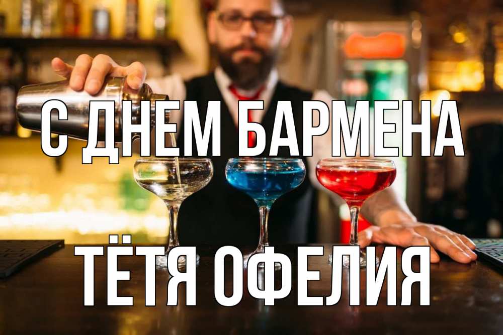 Открытка на каждый день с именем, Тётя-Офелия С днем бармена коктейли Прикольная открытка с пожеланием онлайн скачать бесплатно 
