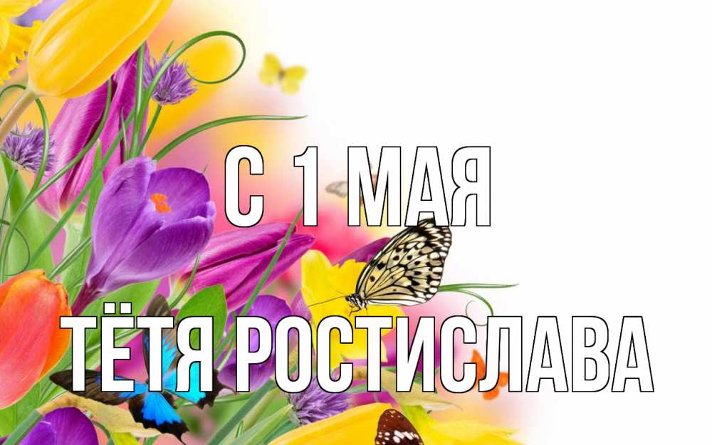 Открытка на каждый день с именем, Тётя-Ростислава С 1 мая С 1 мая Прикольная открытка с пожеланием онлайн скачать бесплатно 