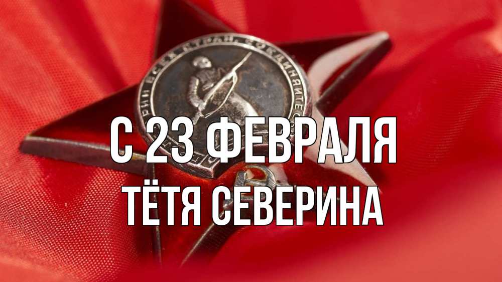 Открытка на каждый день с именем, Тётя-Северина С 23 февраля 23 февраля Прикольная открытка с пожеланием онлайн скачать бесплатно 