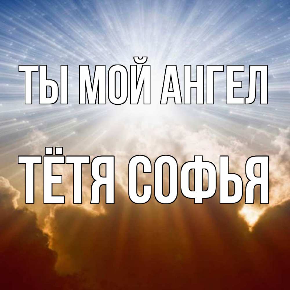 Открытка на каждый день с именем, Тётя-Софья Ты мой ангел ангельский свет на небе Прикольная открытка с пожеланием онлайн скачать бесплатно 