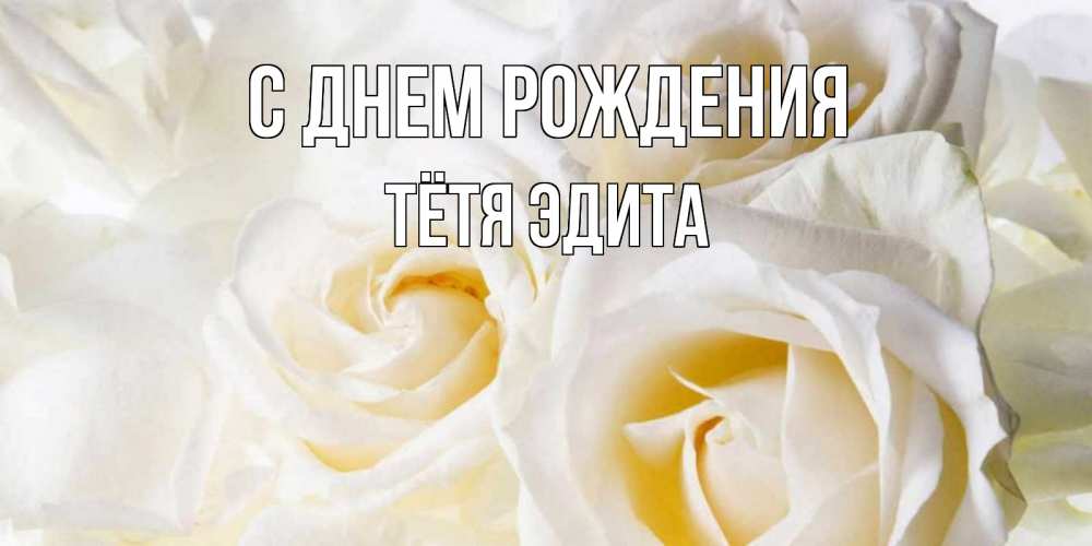 Открытка на каждый день с именем, Тётя-Эдита С днем рождения открыточки на день рождения любимым Прикольная открытка с пожеланием онлайн скачать бесплатно 