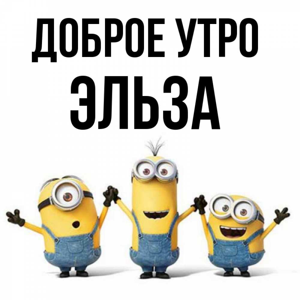 Открытка на каждый день с именем, Эльза Доброе утро бодренького утра Прикольная открытка с пожеланием онлайн скачать бесплатно 