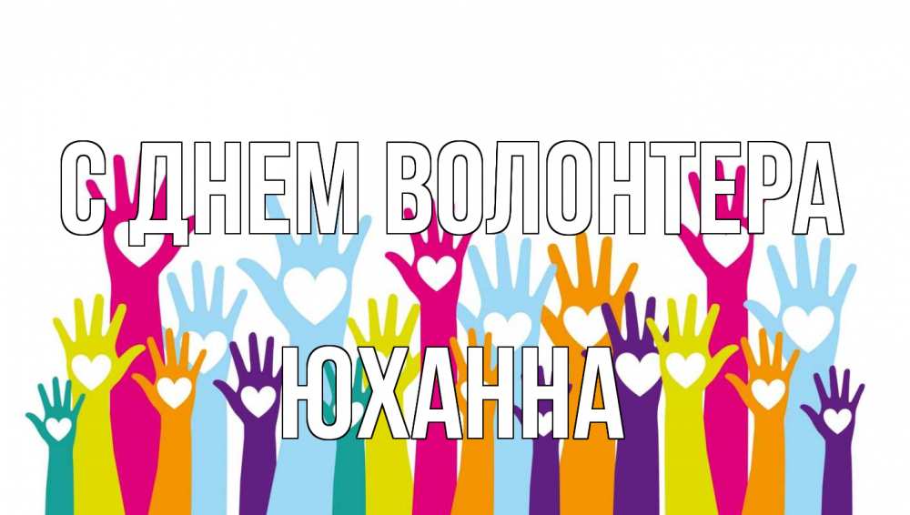 Открытка на каждый день с именем, Юханна С днем волонтера С днем волонтера Прикольная открытка с пожеланием онлайн скачать бесплатно 
