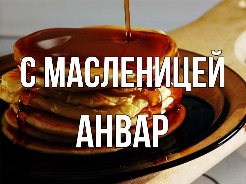 Открытка на каждый день с именем, Анвар С масленицей блины Прикольная открытка с пожеланием онлайн скачать бесплатно 