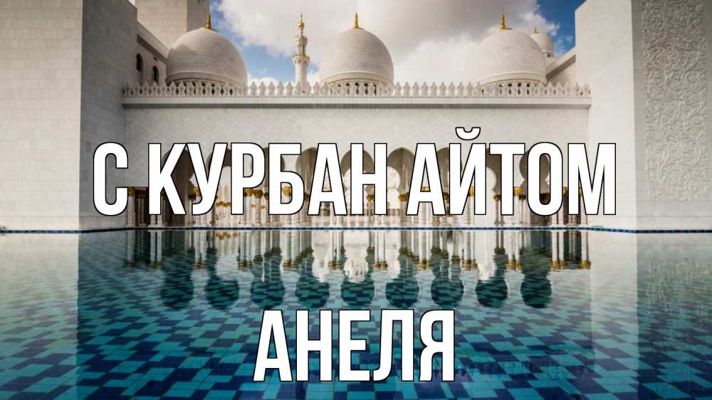 Открытка на каждый день с именем, Анеля С курбан айтом мечеть Прикольная открытка с пожеланием онлайн скачать бесплатно 