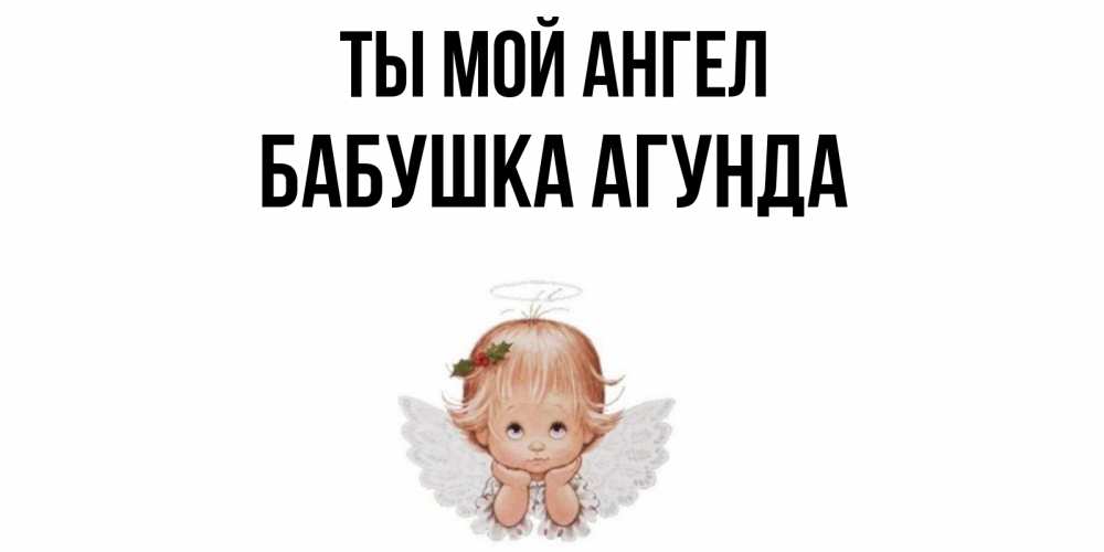 Открытка на каждый день с именем, Бабушка-Агунда Ты мой ангел ангел Прикольная открытка с пожеланием онлайн скачать бесплатно 