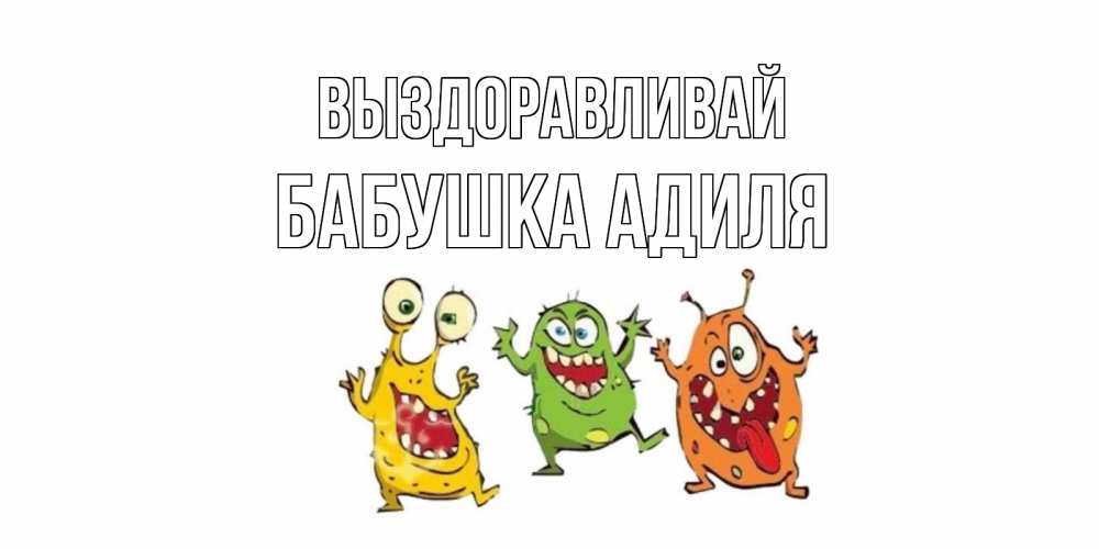 Открытка на каждый день с именем, Бабушка-Адиля Выздоравливай бациллы пляшут Прикольная открытка с пожеланием онлайн скачать бесплатно 