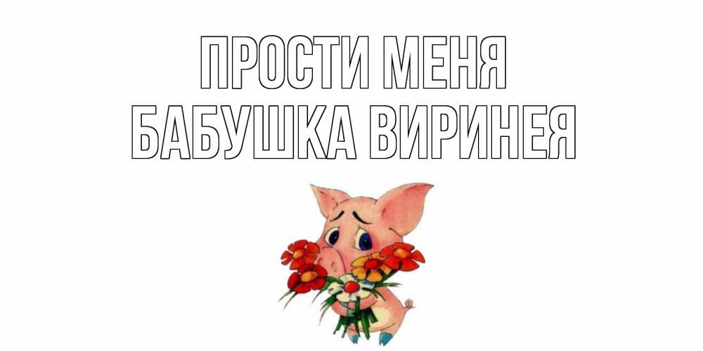 Открытка на каждый день с именем, Бабушка-Виринея Прости меня открытка с поросей которая просит прощения Прикольная открытка с пожеланием онлайн скачать бесплатно 