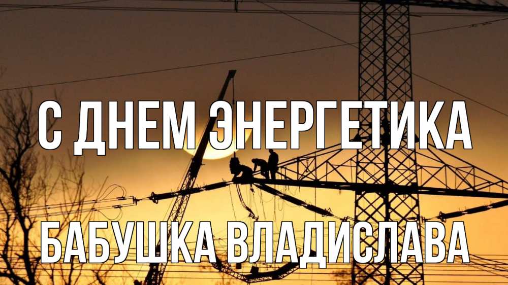 Открытка на каждый день с именем, Бабушка-Владислава С днем энергетика ЛЭП ремонт закат Прикольная открытка с пожеланием онлайн скачать бесплатно 