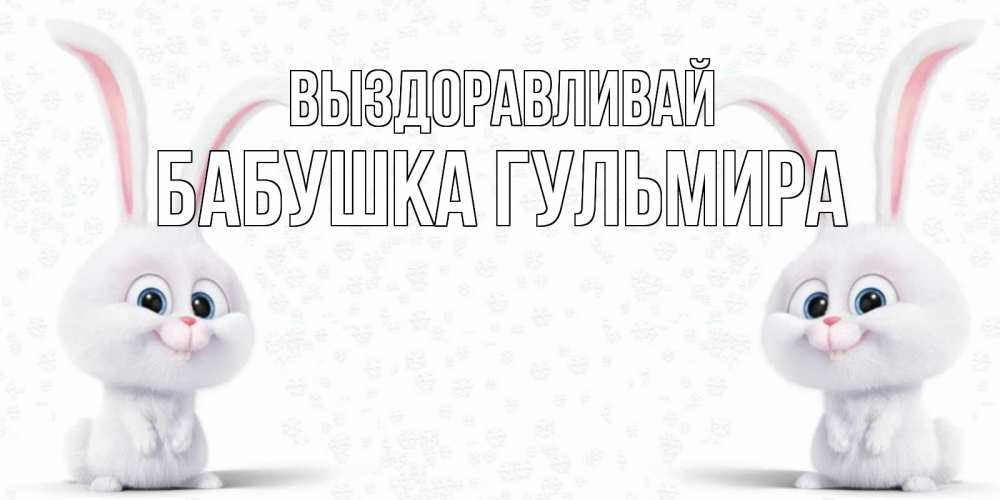 Открытка на каждый день с именем, Бабушка-Гульмира Выздоравливай не болей с зайцем Прикольная открытка с пожеланием онлайн скачать бесплатно 