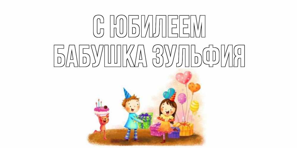 Открытка на каждый день с именем, Бабушка-Зульфия С юбилеем дети, подарки Прикольная открытка с пожеланием онлайн скачать бесплатно 