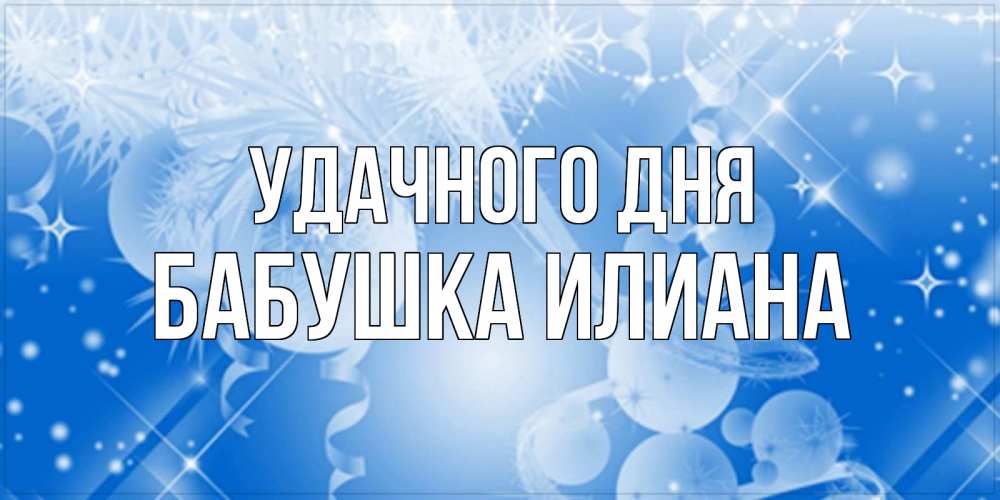 Открытка на каждый день с именем, Бабушка-Илиана Удачного дня удачи днем Прикольная открытка с пожеланием онлайн скачать бесплатно 