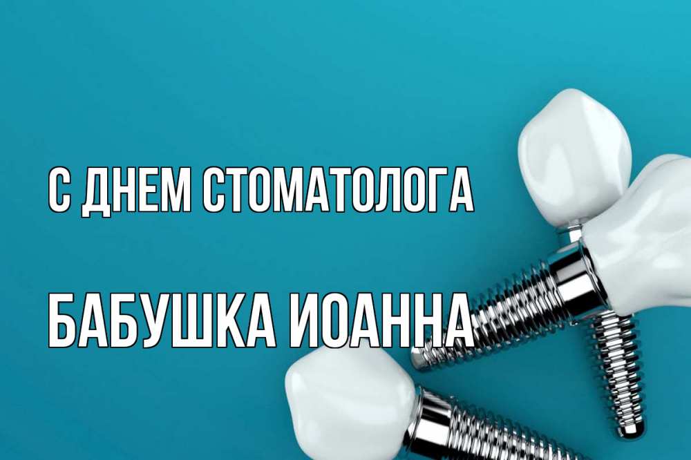Открытка на каждый день с именем, Бабушка-Иоанна С днем стоматолога с днем стоматолога Прикольная открытка с пожеланием онлайн скачать бесплатно 