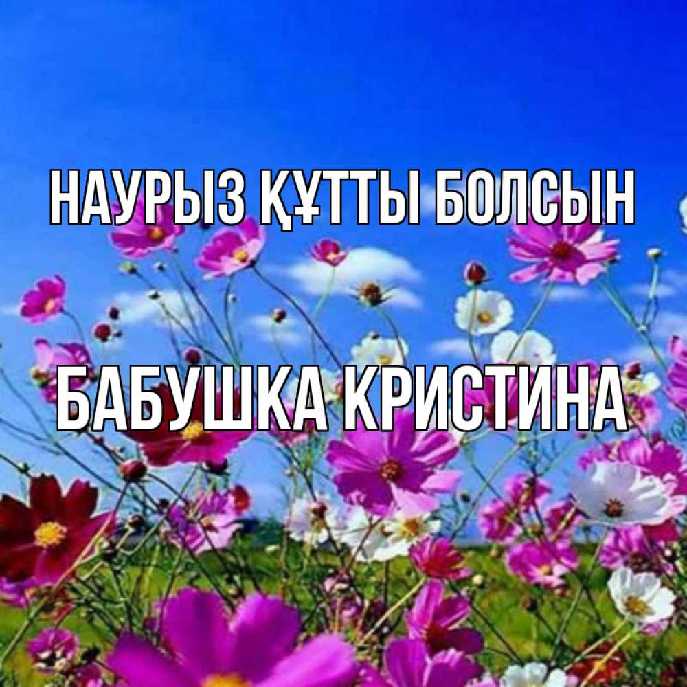 Открытка на каждый день с именем, Бабушка-Кристина Наурыз құтты болсын цветы Прикольная открытка с пожеланием онлайн скачать бесплатно 
