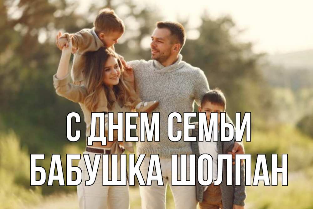 Открытка на каждый день с именем, Бабушка-Шолпан С днем семьи природа Прикольная открытка с пожеланием онлайн скачать бесплатно 