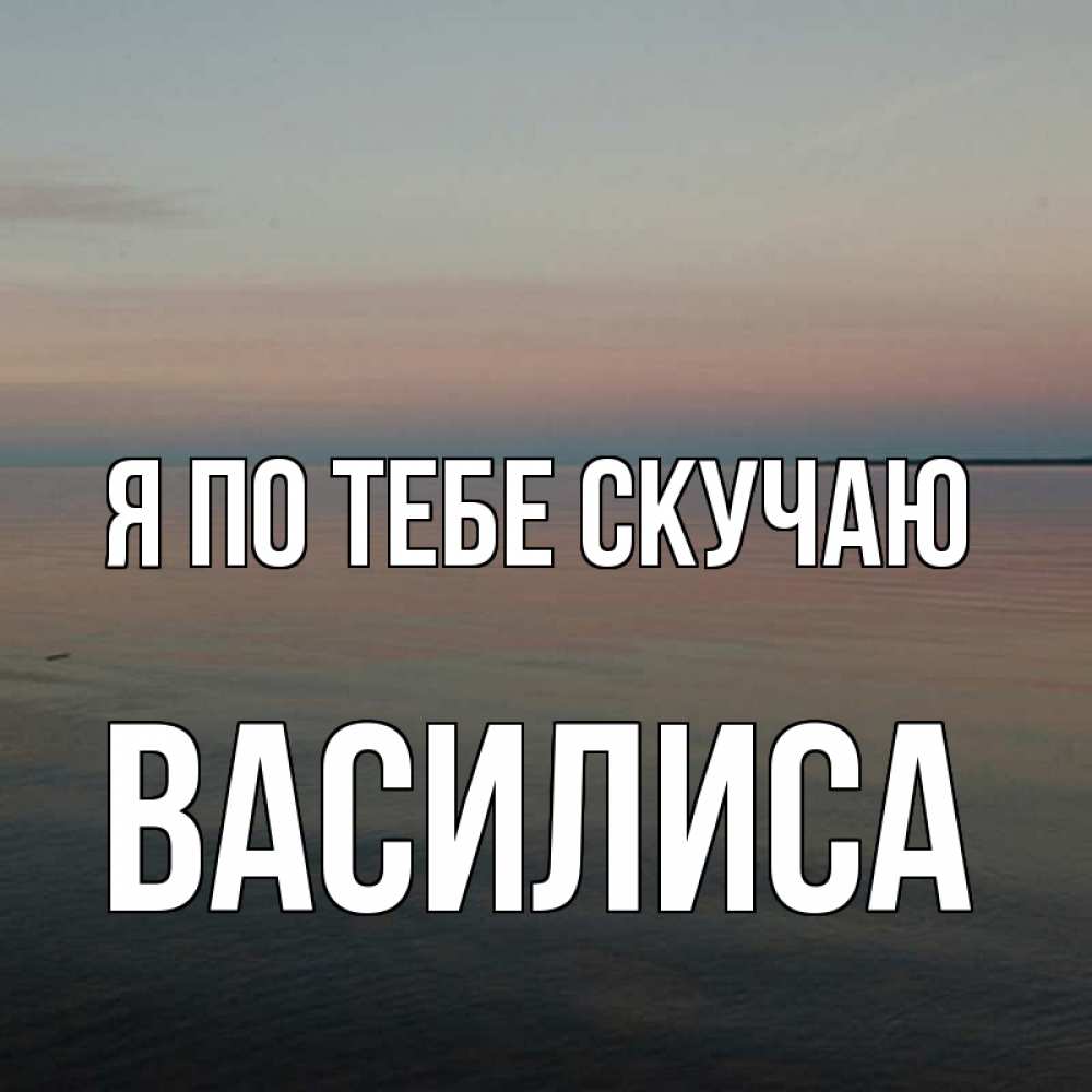 Открытка на каждый день с именем, Василиса Я по тебе скучаю пусто Прикольная открытка с пожеланием онлайн скачать бесплатно 