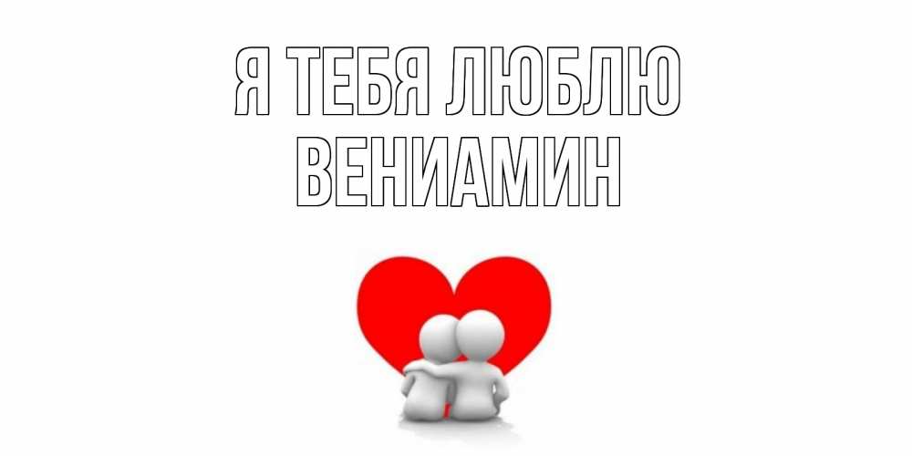 Открытка на каждый день с именем, Вениамин Я тебя люблю обнимаю Прикольная открытка с пожеланием онлайн скачать бесплатно 