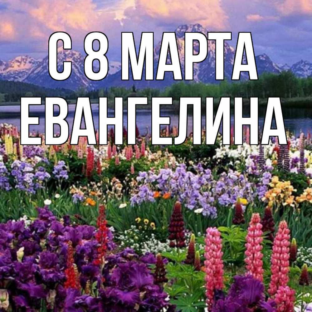 Открытка на каждый день с именем, Евангелина С 8 МАРТА международный женский день Прикольная открытка с пожеланием онлайн скачать бесплатно 