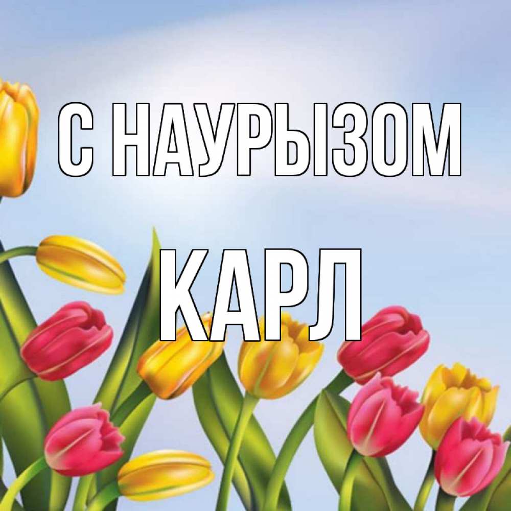 Открытка на каждый день с именем, Карл С наурызом праздник весны наурыз Прикольная открытка с пожеланием онлайн скачать бесплатно 
