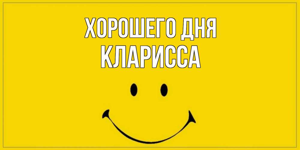 Открытка на каждый день с именем, Кларисса Хорошего дня улыбка Прикольная открытка с пожеланием онлайн скачать бесплатно 