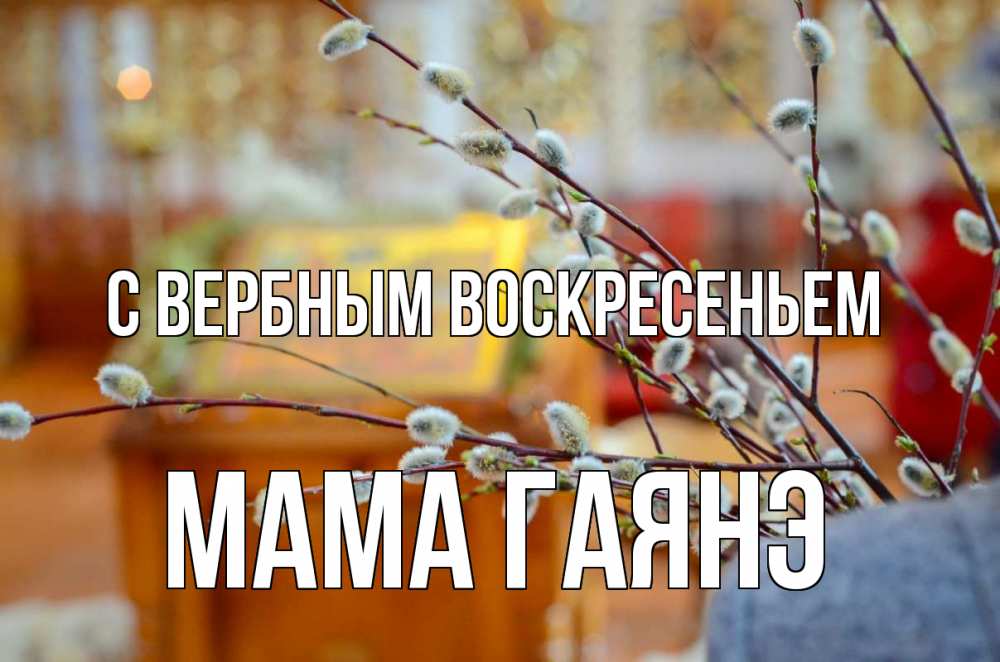 Открытка на каждый день с именем, Мама-Гаянэ С вербным воскресеньем верба Прикольная открытка с пожеланием онлайн скачать бесплатно 