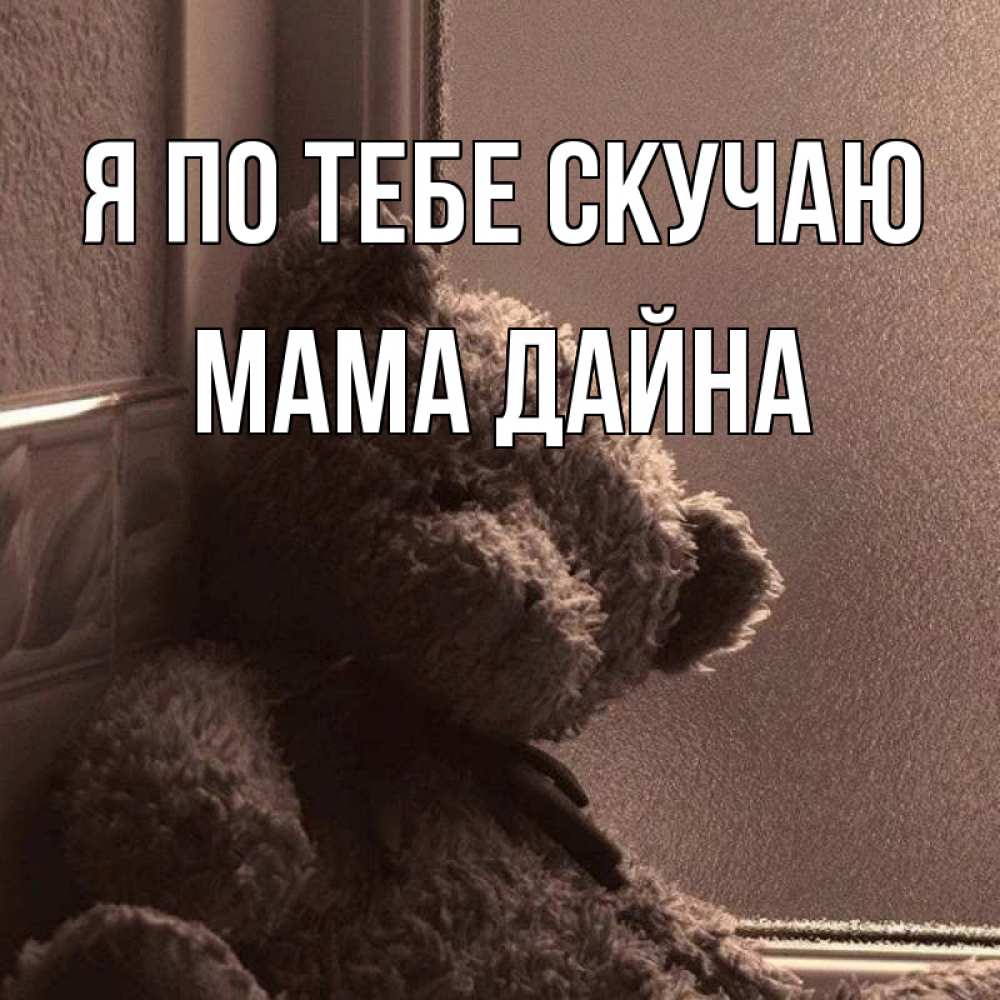 Открытка на каждый день с именем, Мама-Дайна Я по тебе скучаю скучаем тут Прикольная открытка с пожеланием онлайн скачать бесплатно 