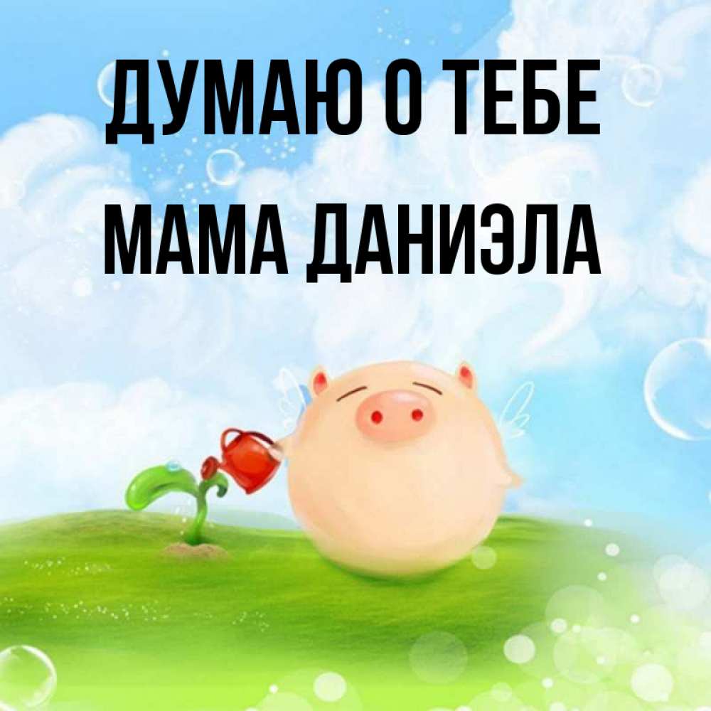 Открытка на каждый день с именем, Мама-Даниэла Думаю о тебе позитивная свинюшка Прикольная открытка с пожеланием онлайн скачать бесплатно 