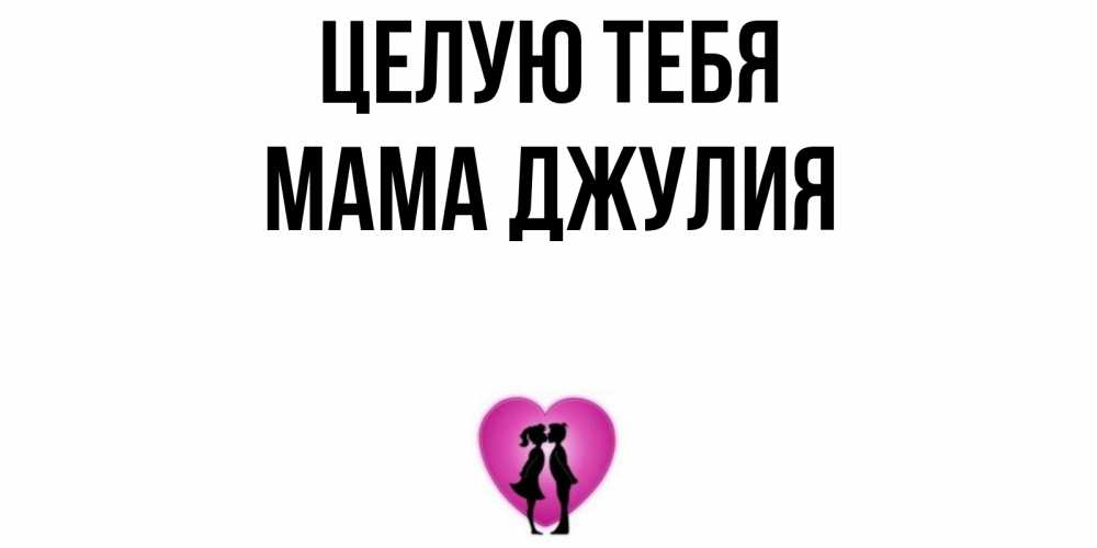Открытка на каждый день с именем, Мама-Джулия Целую тебя поцелуй Прикольная открытка с пожеланием онлайн скачать бесплатно 