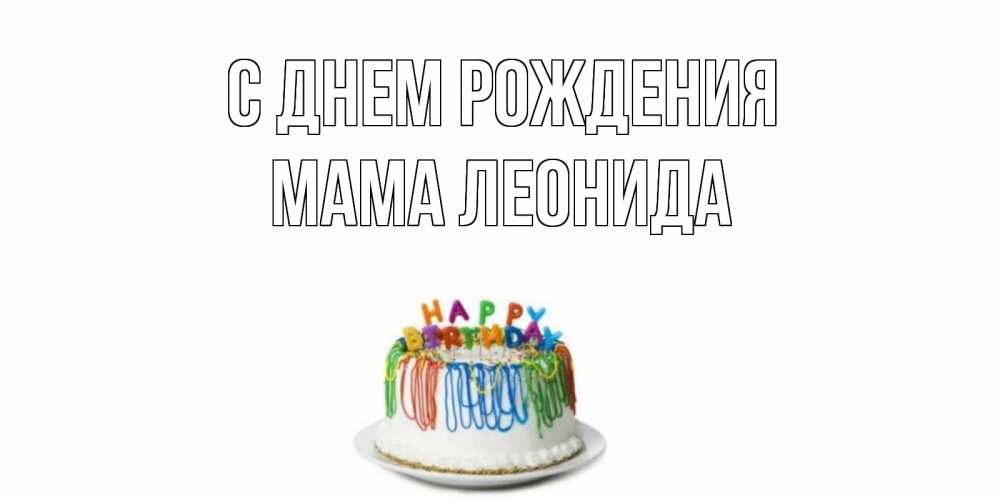 Открытка на каждый день с именем, Мама-Леонида С днем рождения Тортик Прикольная открытка с пожеланием онлайн скачать бесплатно 