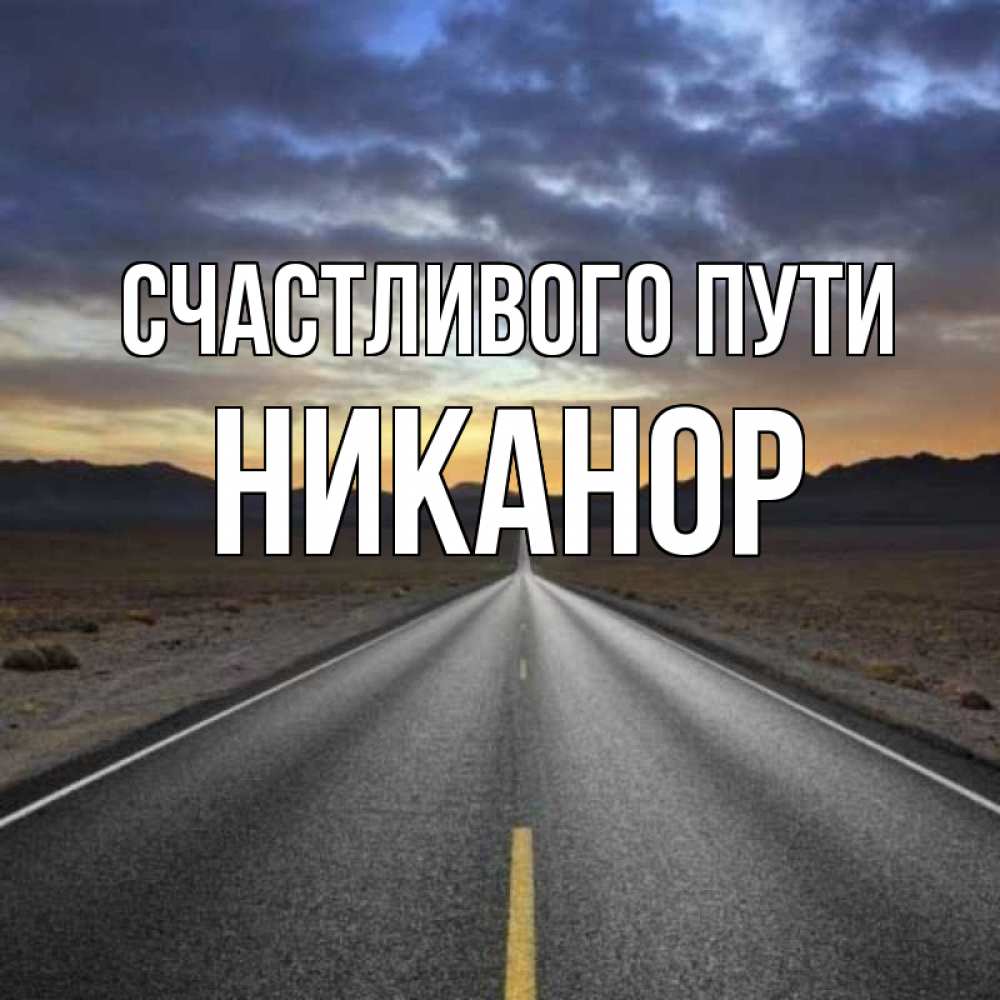 Открытка на каждый день с именем, Никанор Счастливого пути горы на горизонте Прикольная открытка с пожеланием онлайн скачать бесплатно 