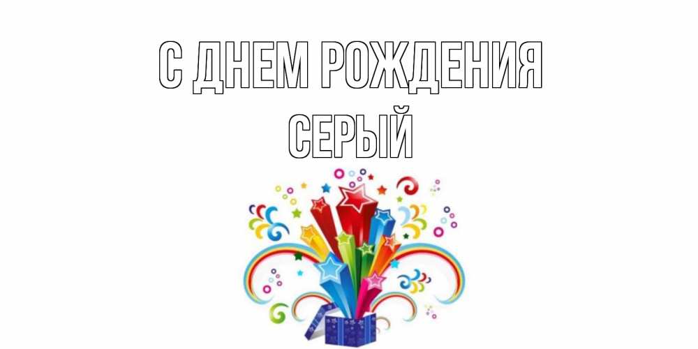 Открытка на каждый день с именем, СЕРЫЙ С днем рождения Коробка,радуга,звезды Прикольная открытка с пожеланием онлайн скачать бесплатно 